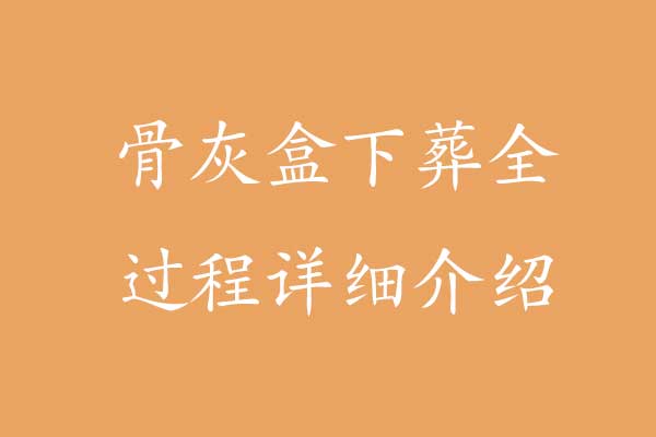 骨灰盒下葬全过程详细介绍 骨灰盒下葬全过程详细介绍