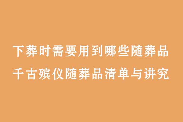 下葬时需要用到哪些随葬品 下葬时需要用到哪些随葬品